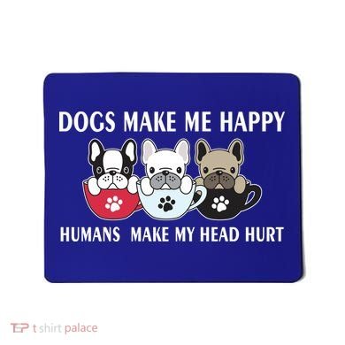 Dogs Make Me Happy Humans Make My Head Hurt Mousepad