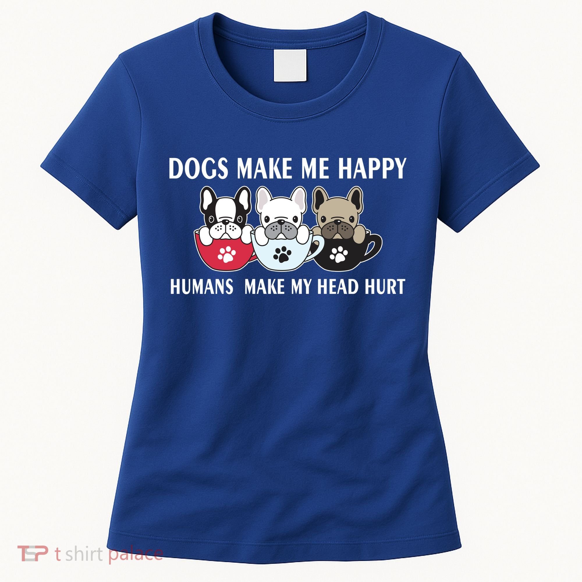 Dogs Make Me Happy Humans Make My Head Hurt Women's T-Shirt
