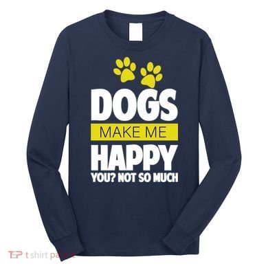 Dogs Make Me Happy You Not So Much Long Sleeve Shirt