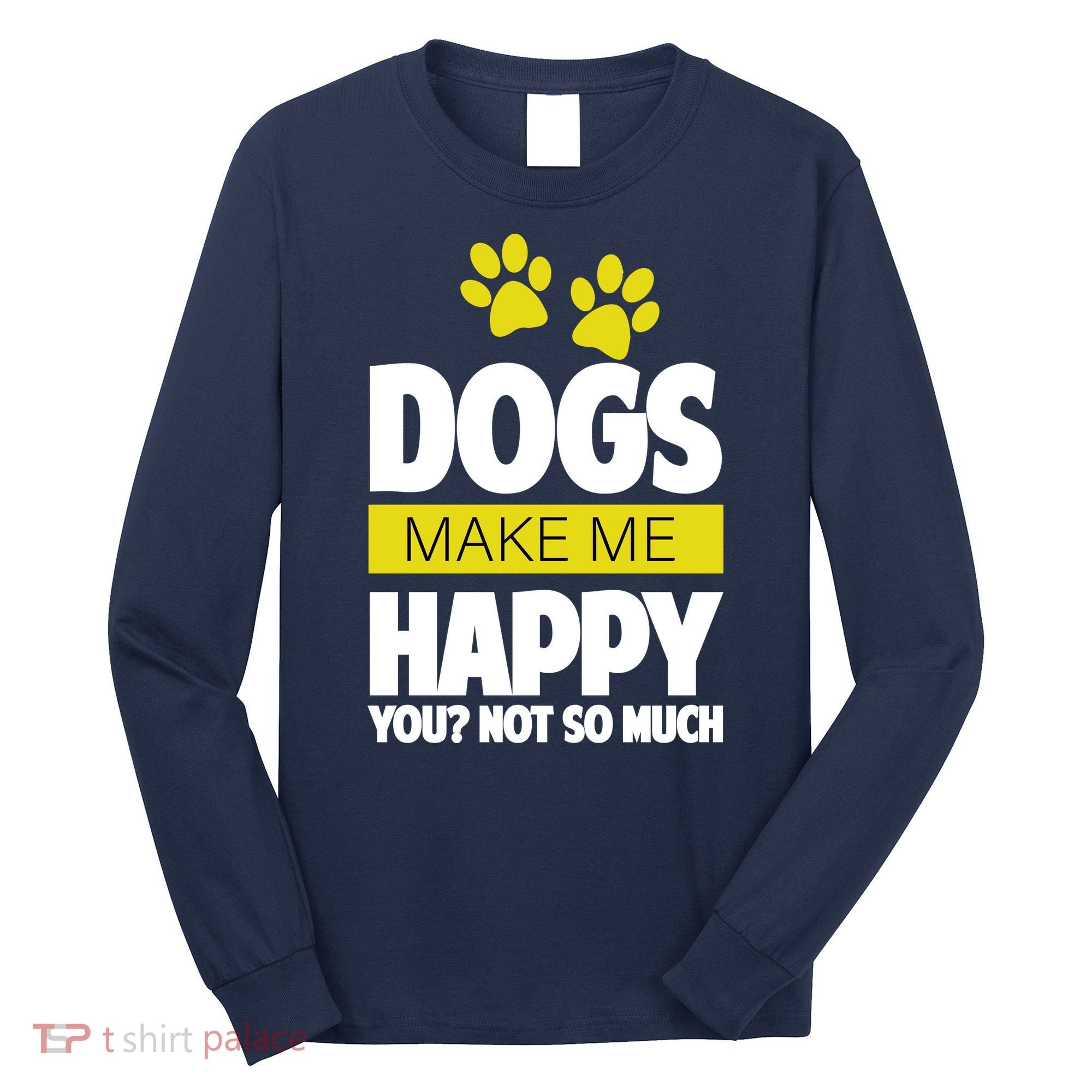 Dogs Make Me Happy You Not so Much Long Sleeve Shirt