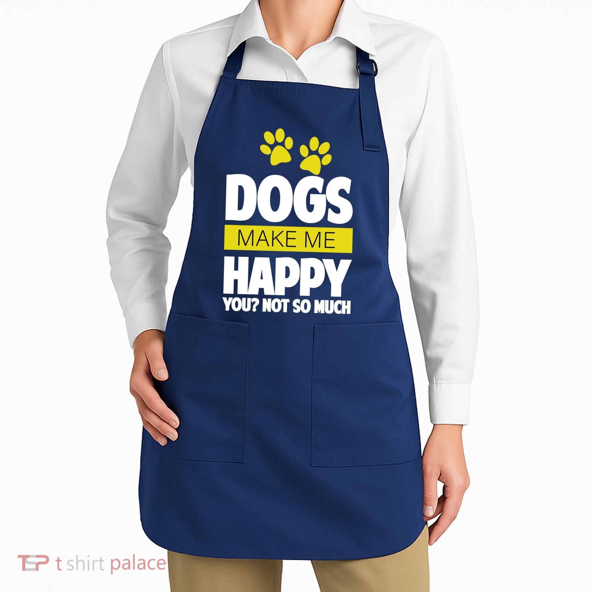 Dogs Make Me Happy You Not so Much Apron