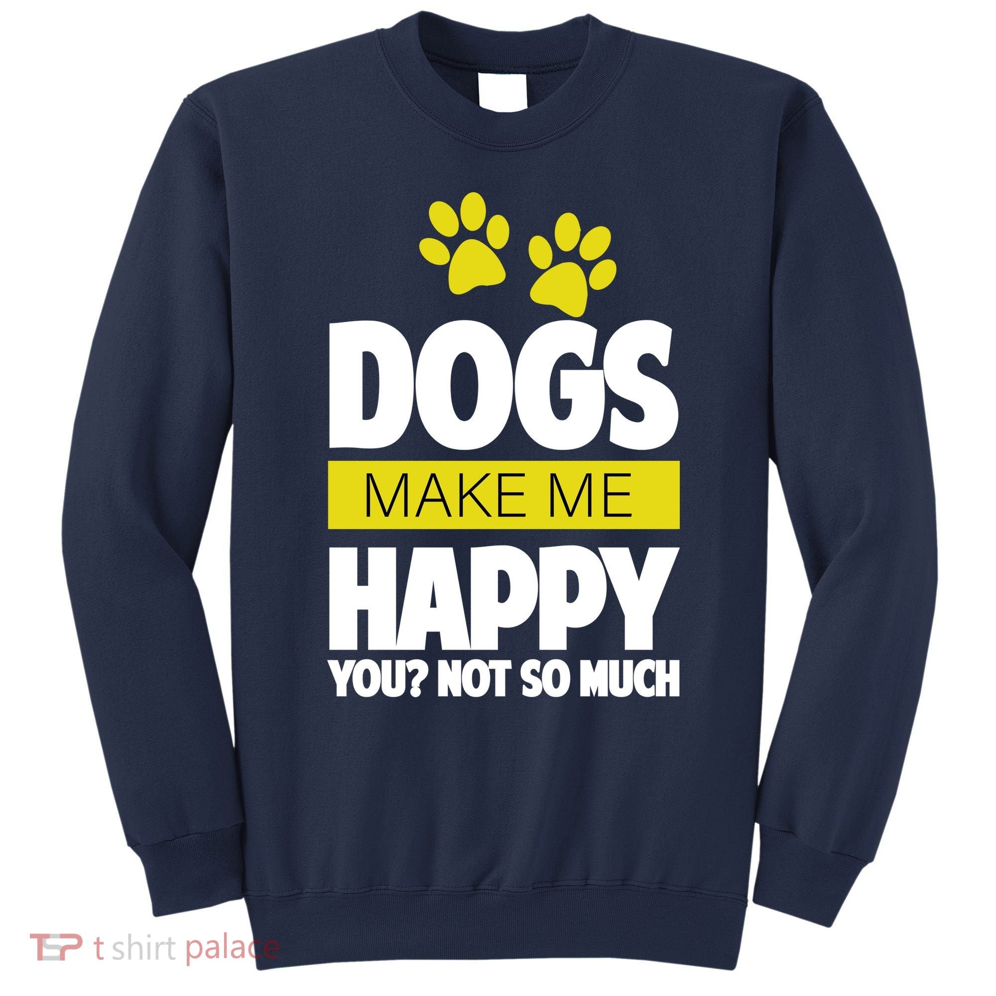 Dogs Make Me Happy You Not so Much Sweatshirt