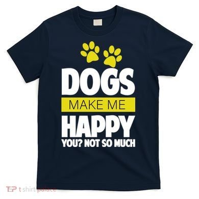 Dogs Make Me Happy You Not so Much T-Shirt