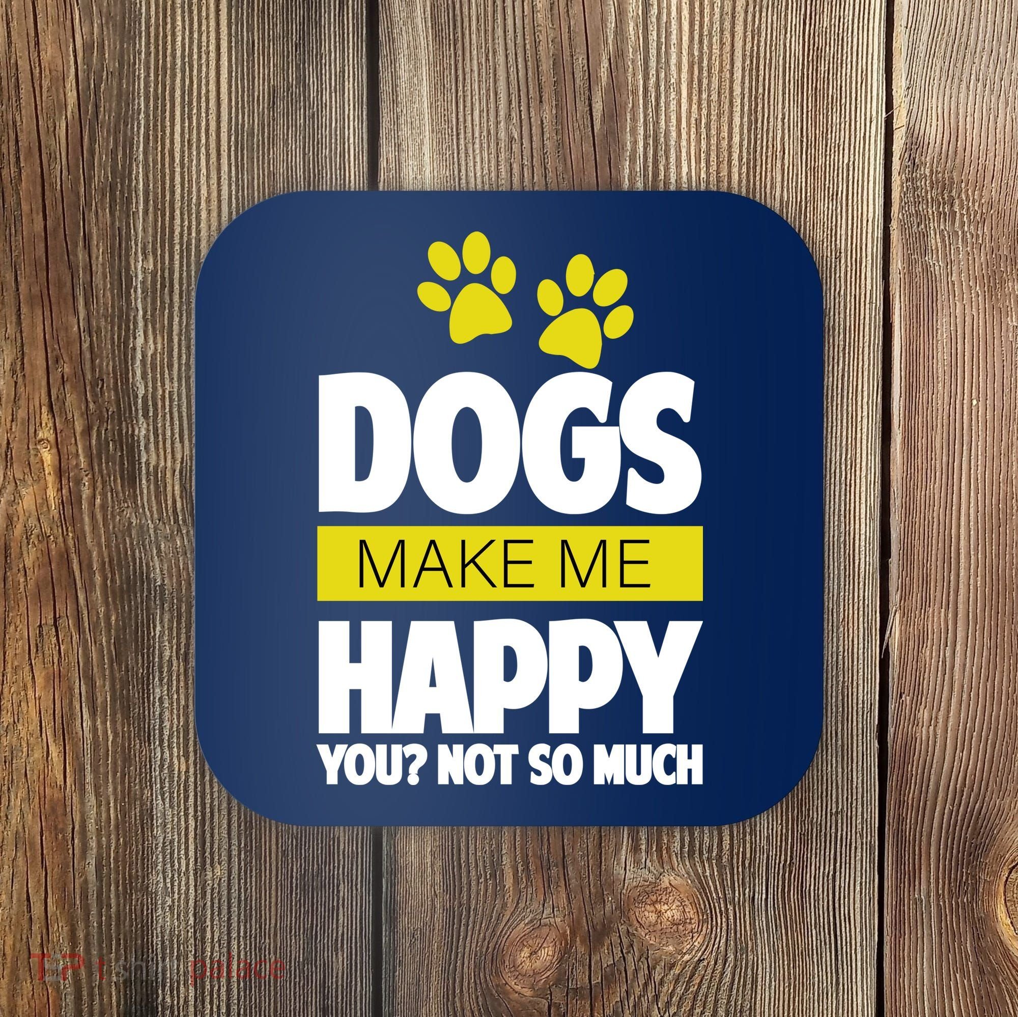Dogs Make Me Happy You Not so Much Coaster