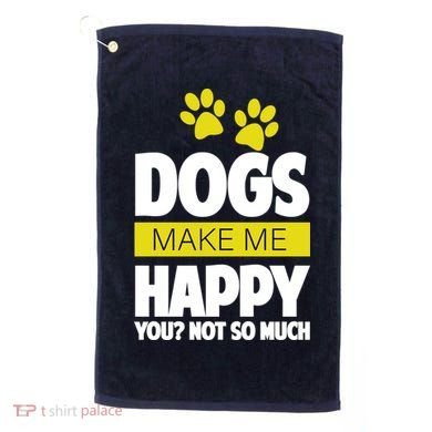 Dogs Make Me Happy You Not so Much Golf Towel