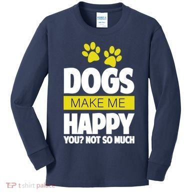 Dogs Make Me Happy You Not so Much Kids Long Sleeve Shirt