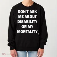 Don't Ask Me About Disability Or Mortality Women's Sweatshirt thumb 0