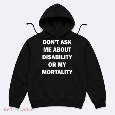 Don't Ask Me About Disability Or Mortality Hoodie