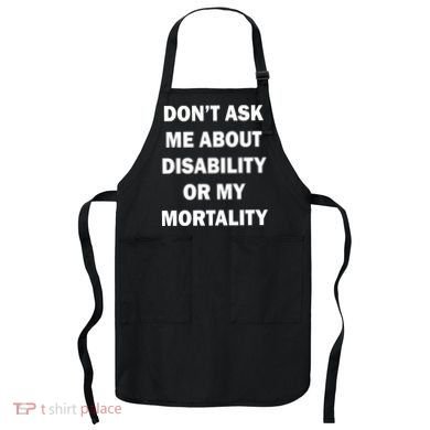 Don't Ask Me About Disability Or Mortality Apron