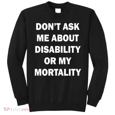 Don't Ask Me About Disability Or Mortality Sweatshirt