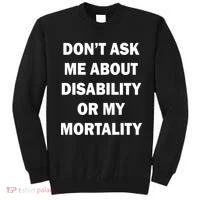 Don't Ask Me About Disability Or Mortality Sweatshirt thumb 0