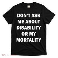 Don't Ask Me About Disability Or Mortality T-Shirt thumb 0
