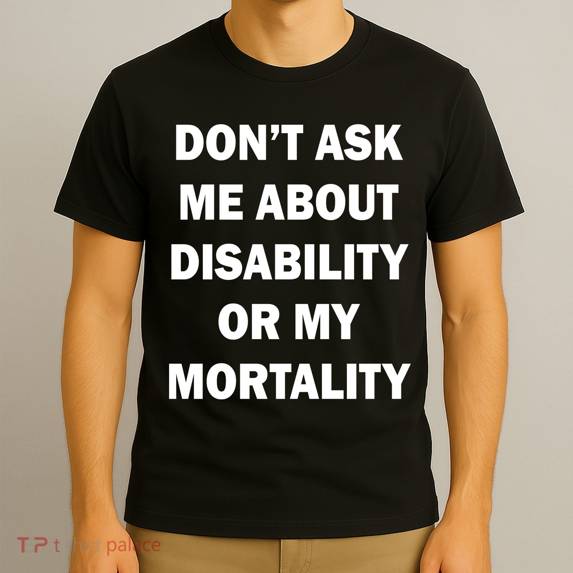 Don't Ask Me About Disability Or Mortality T-Shirt