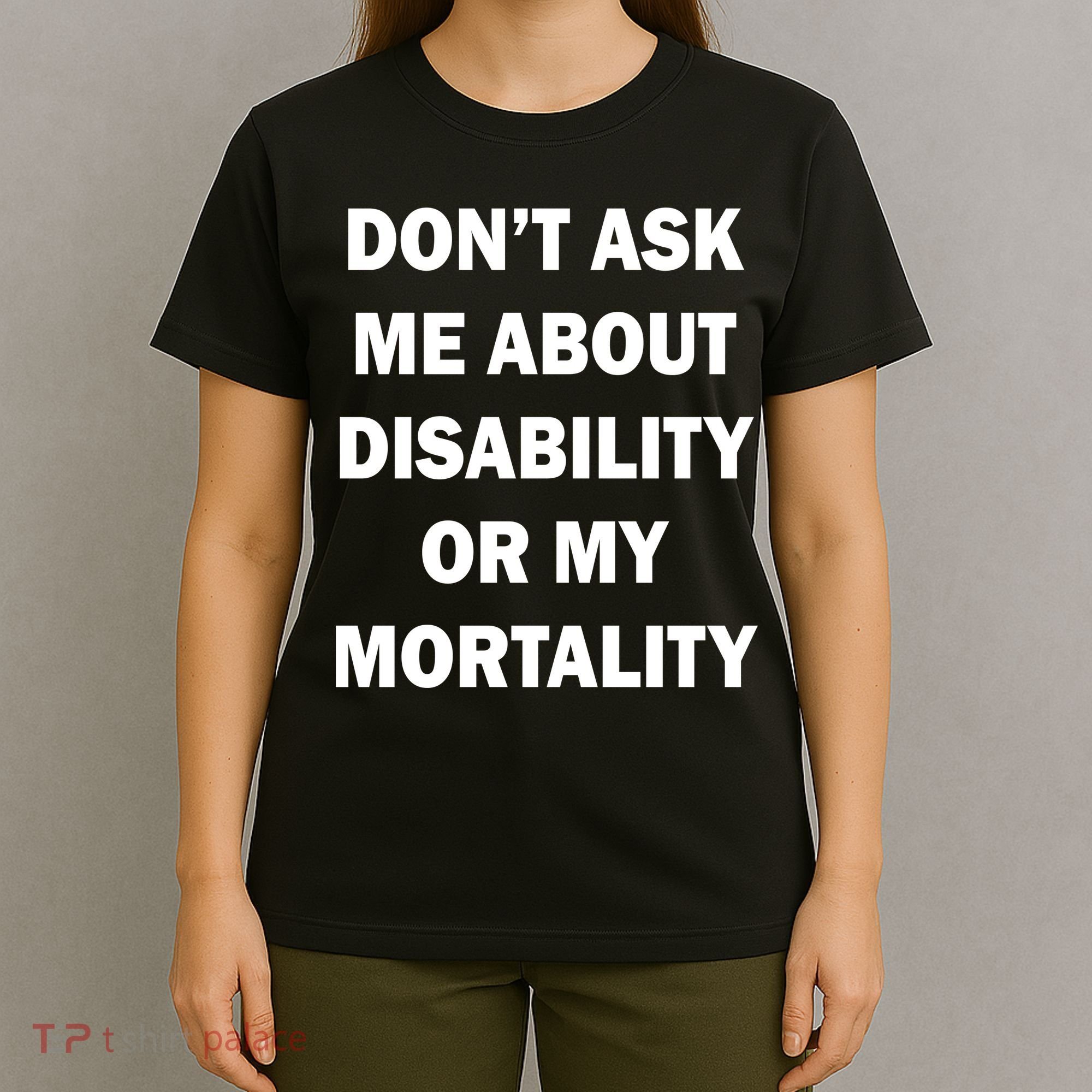 Don't Ask Me About Disability Or Mortality T-Shirt