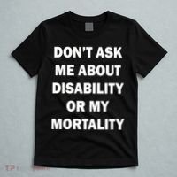 Don't Ask Me About Disability Or Mortality T-Shirt thumb 5