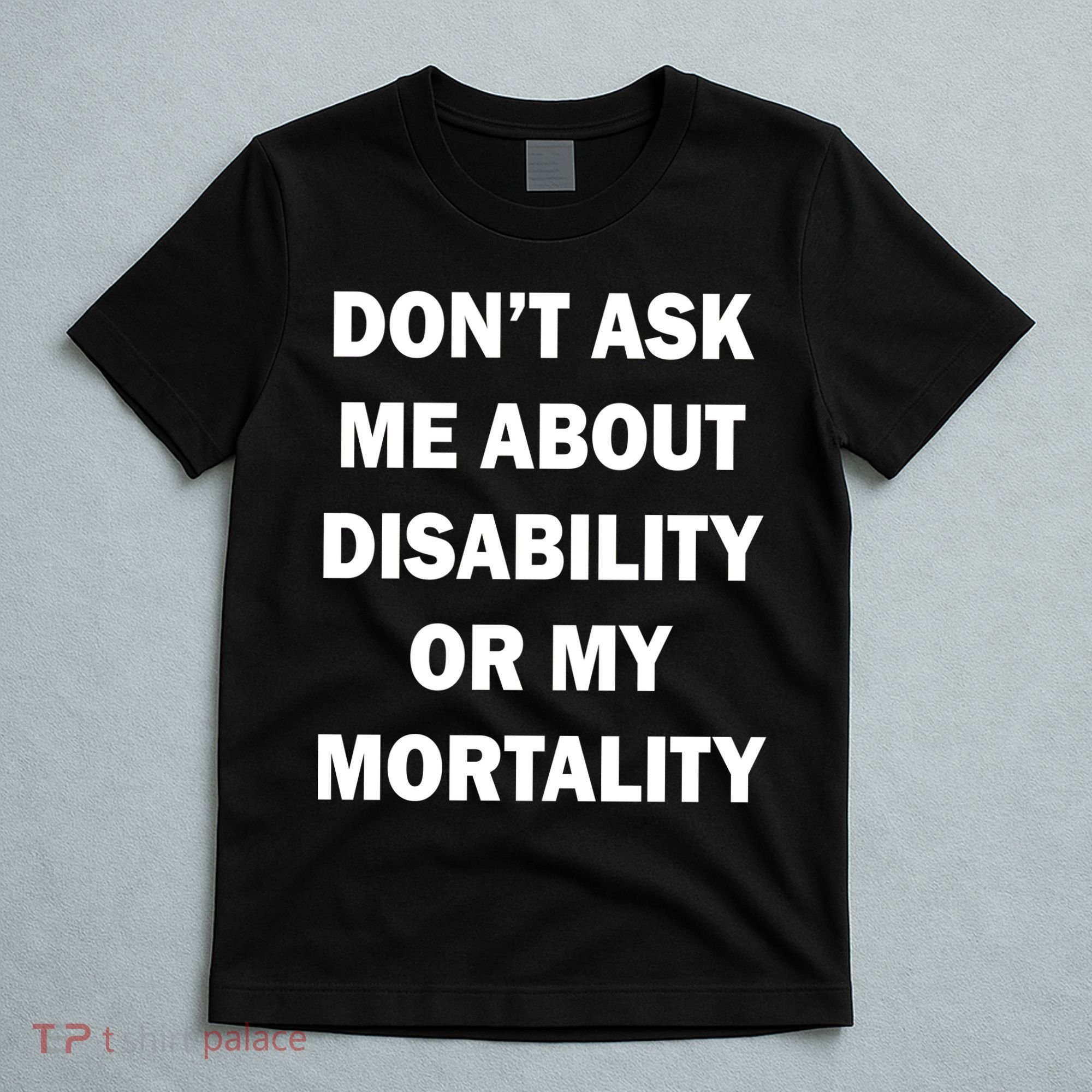 Don't Ask Me About Disability Or Mortality T-Shirt