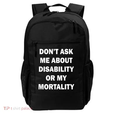 Don't Ask Me About Disability Or Mortality Backpack