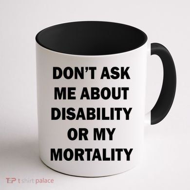Don't Ask Me About Disability Or Mortality Coffee Mug back
