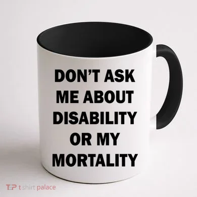 Don't Ask Me About Disability Or Mortality Coffee Mug back
