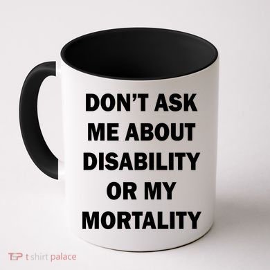 Don't Ask Me About Disability Or Mortality Coffee Mug