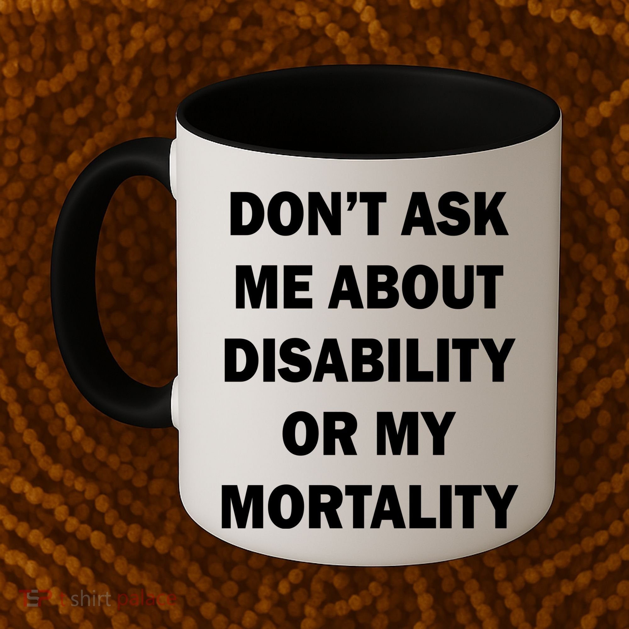 Don't Ask Me About Disability Or Mortality Coffee Mug