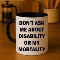 Don't Ask Me About Disability Or Mortality Coffee Mug thumb 4