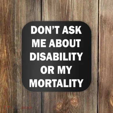 Don't Ask Me About Disability Or Mortality Coaster