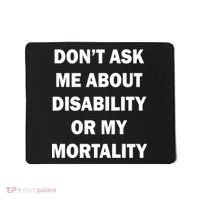 Don't Ask Me About Disability Or Mortality Mousepad thumb 0