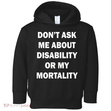 Don't Ask Me About Disability Or Mortality Toddler Hoodie