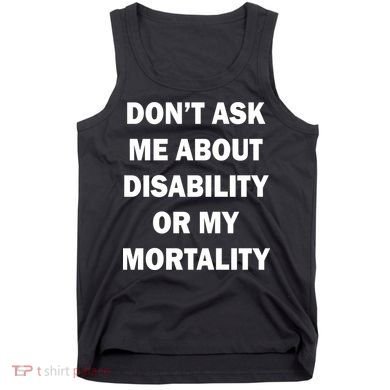 Don't Ask Me About Disability Or Mortality Tank Top