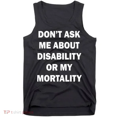 Don't Ask Me About Disability Or Mortality Tank Top