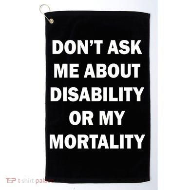 Don't Ask Me About Disability Or Mortality Golf Towel