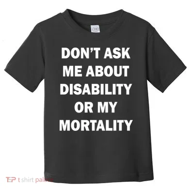 Don't Ask Me About Disability Or Mortality Toddler T-Shirt