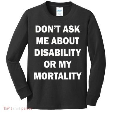 Don't Ask Me About Disability Or Mortality Kids Long Sleeve Shirt