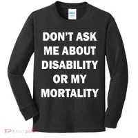 Don't Ask Me About Disability Or Mortality Kids Long Sleeve Shirt thumb 0