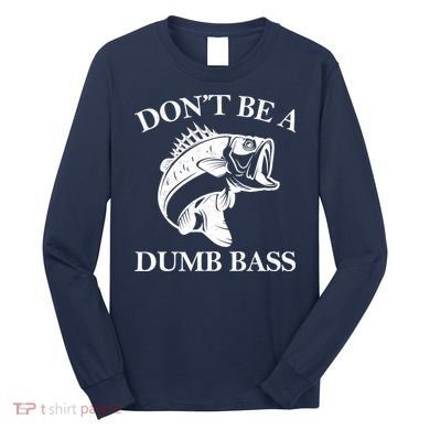 Don't Be A Dumb Bass Long Sleeve Shirt