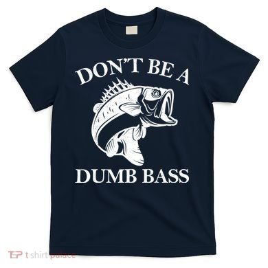 Don't Be A Dumb Bass T-Shirt