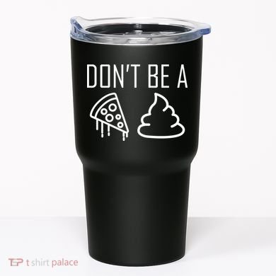 Don't Be A Pizza Of Shit Tumbler