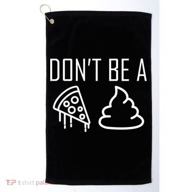 Don't Be A Pizza Of Shit Golf Towel