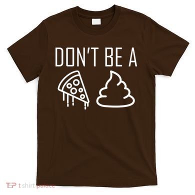 Don't Be A Pizza Of Shit T-Shirt