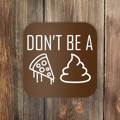 Don't Be A Pizza Of Shit Coaster