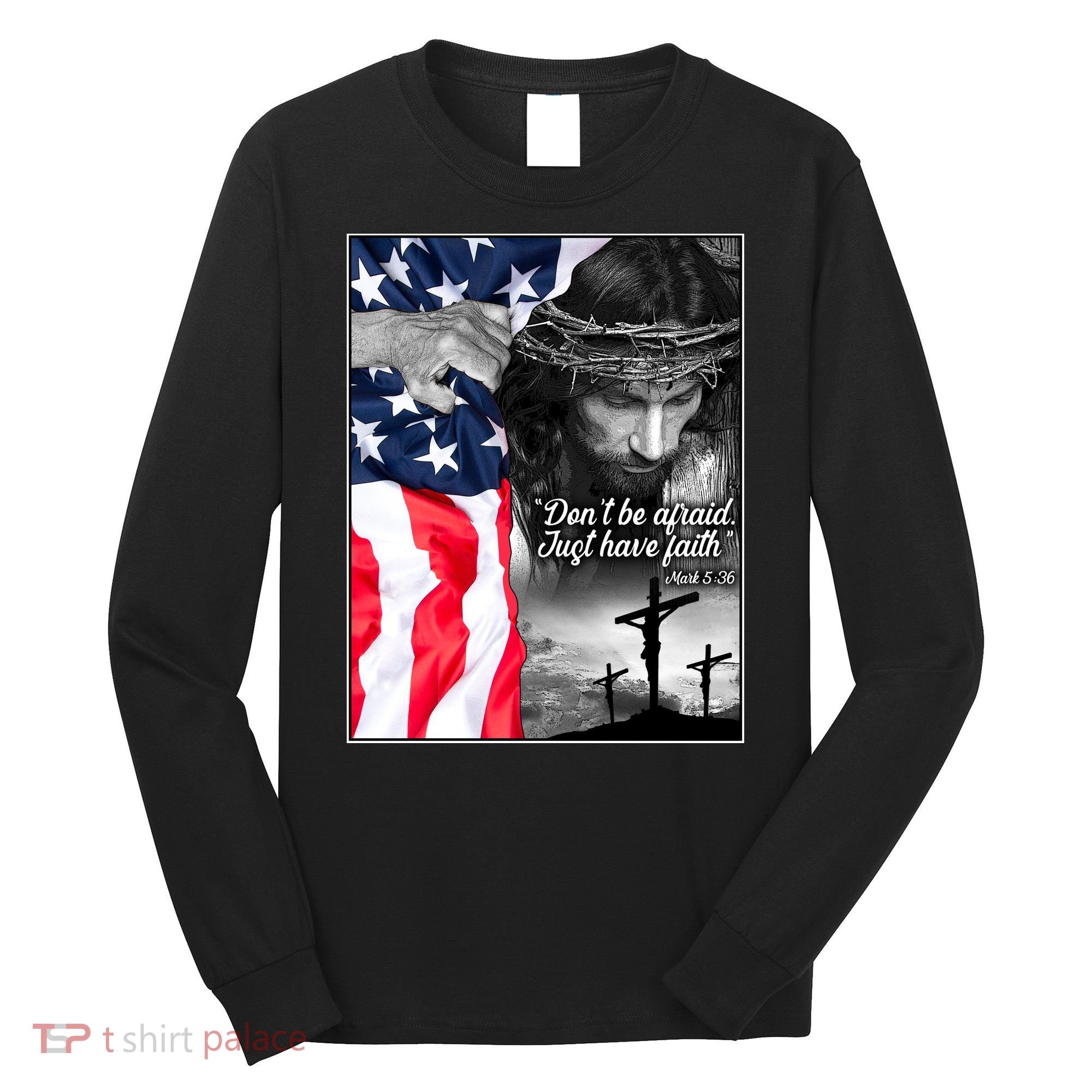 Don't Be Afraid Just Have Faith Mark 5:36 Jesus American Flag Long Sleeve Shirt