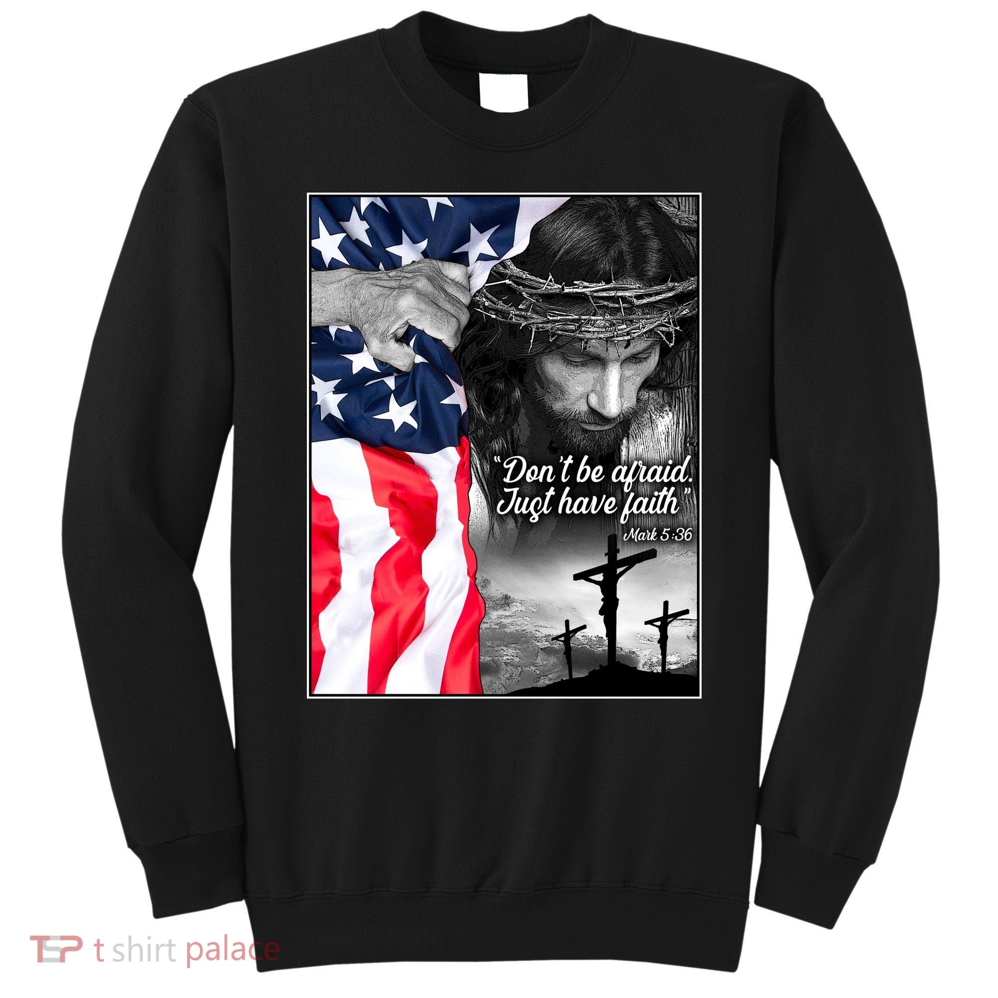 Don't Be Afraid Just Have Faith Mark 5:36 Jesus American Flag Sweatshirt