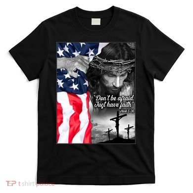 Don't Be Afraid Just Have Faith Mark 5:36 Jesus American Flag T-Shirt