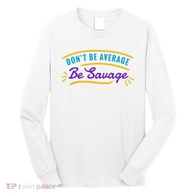 Don't Be Average Be Savage Long Sleeve Shirt
