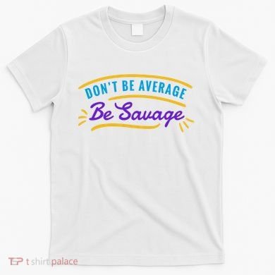 Don't Be Average Be Savage T-Shirt