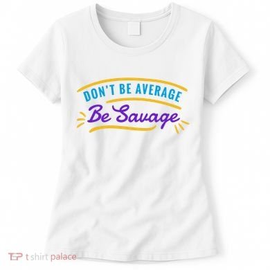 Don't Be Average Be Savage Women's T-Shirt