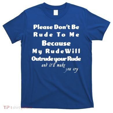 Don't Be Rude To Me Funny Offensive T-Shirt