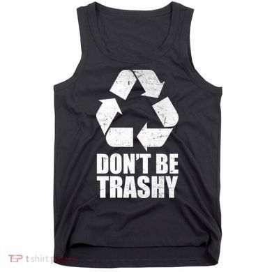 Don't Be Trashy Recycle Earth Day  Tank Top