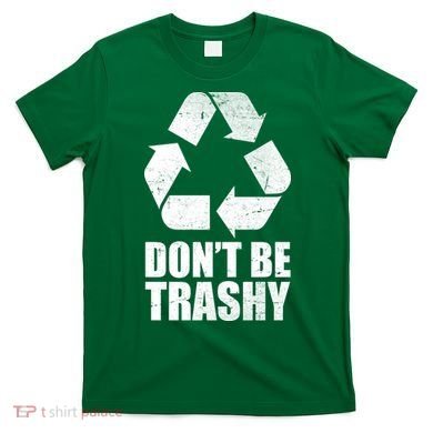 Don't Be Trashy Recycle Earth Day  T-Shirt